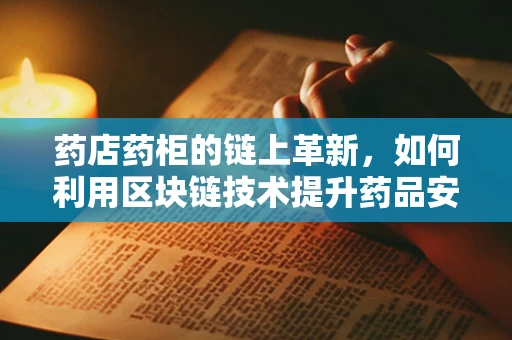药店药柜的链上革新，如何利用区块链技术提升药品安全与追溯？