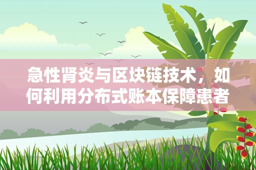急性肾炎与区块链技术，如何利用分布式账本保障患者健康数据安全？
