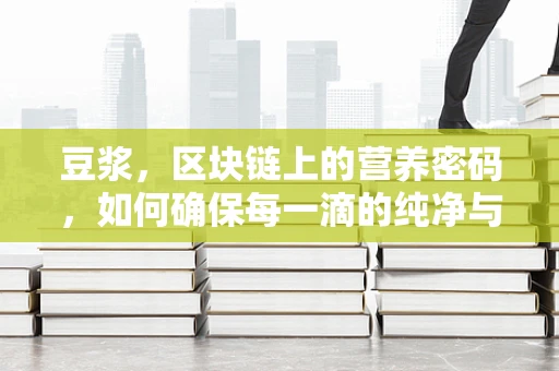 豆浆，区块链上的营养密码，如何确保每一滴的纯净与安全？