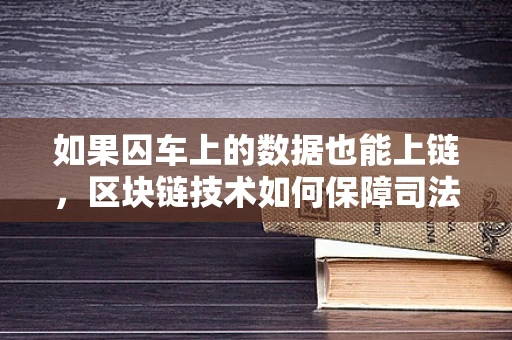 如果囚车上的数据也能上链，区块链技术如何保障司法公正？