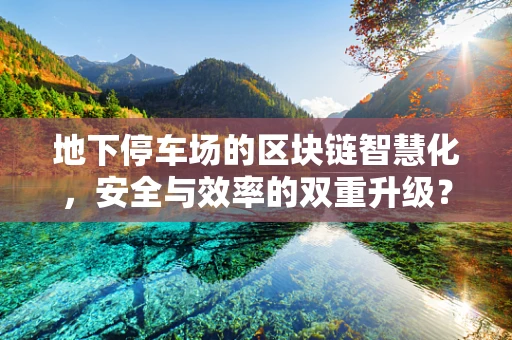 地下停车场的区块链智慧化，安全与效率的双重升级？