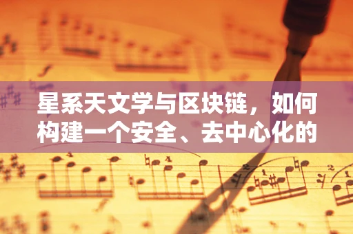星系天文学与区块链，如何构建一个安全、去中心化的宇宙图谱？