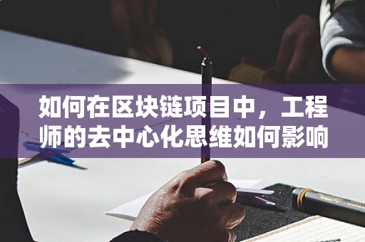 如何在区块链项目中，工程师的去中心化思维如何影响项目成功？