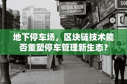 地下停车场，区块链技术能否重塑停车管理新生态？