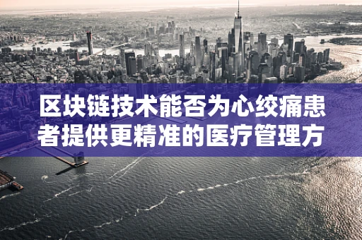 区块链技术能否为心绞痛患者提供更精准的医疗管理方案？
