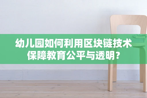 幼儿园如何利用区块链技术保障教育公平与透明？