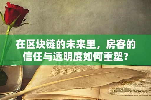 在区块链的未来里，房客的信任与透明度如何重塑？