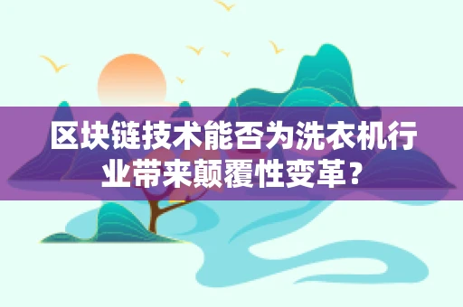 区块链技术能否为洗衣机行业带来颠覆性变革？