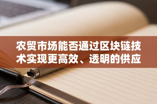 农贸市场能否通过区块链技术实现更高效、透明的供应链管理？