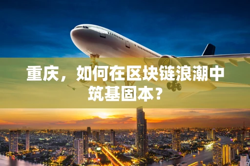 重庆，如何在区块链浪潮中筑基固本？