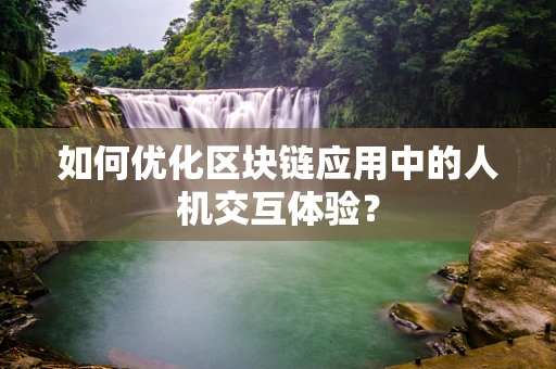 如何优化区块链应用中的人机交互体验？
