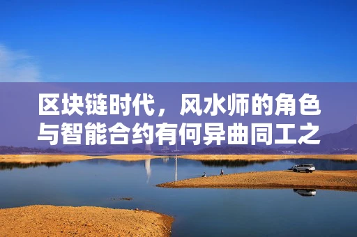 区块链时代，风水师的角色与智能合约有何异曲同工之妙？