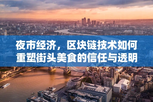 夜市经济，区块链技术如何重塑街头美食的信任与透明？