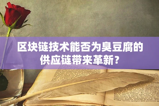 区块链技术能否为臭豆腐的供应链带来革新？