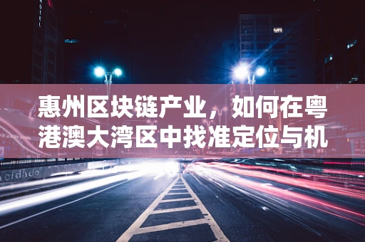 惠州区块链产业，如何在粤港澳大湾区中找准定位与机遇？