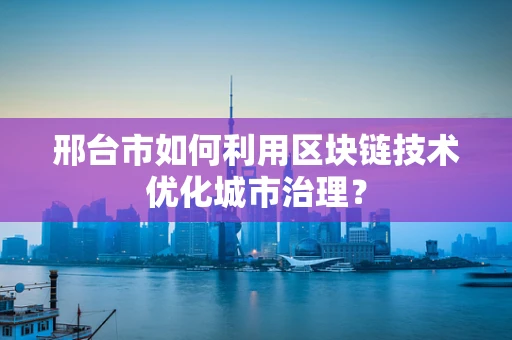 邢台市如何利用区块链技术优化城市治理？