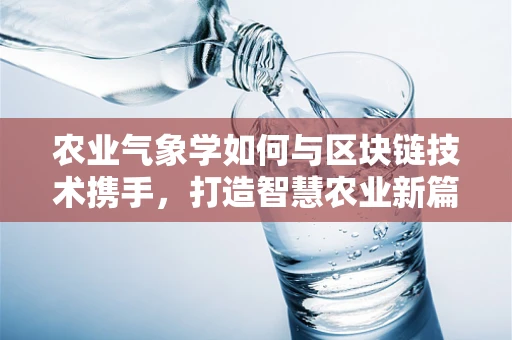 农业气象学如何与区块链技术携手，打造智慧农业新篇章？