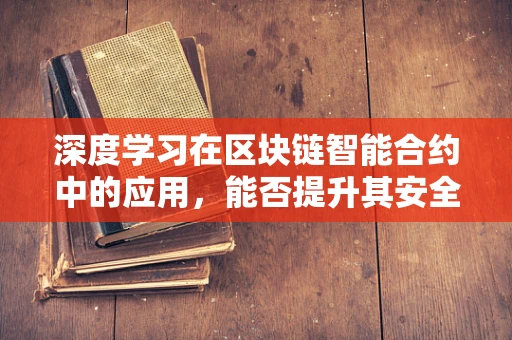深度学习在区块链智能合约中的应用，能否提升其安全性和效率？