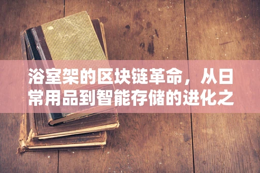 浴室架的区块链革命，从日常用品到智能存储的进化之路？