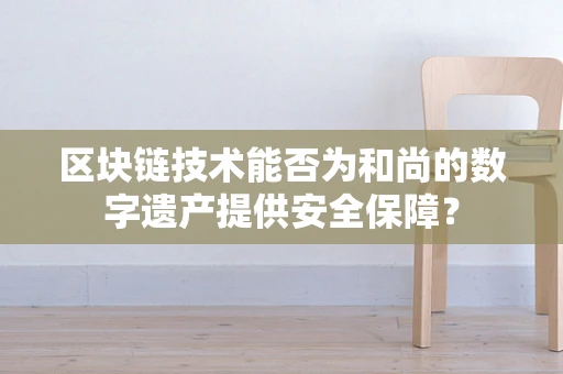 区块链技术能否为和尚的数字遗产提供安全保障？