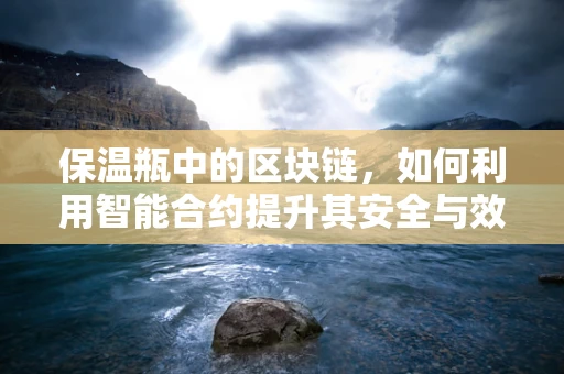 保温瓶中的区块链，如何利用智能合约提升其安全与效率？
