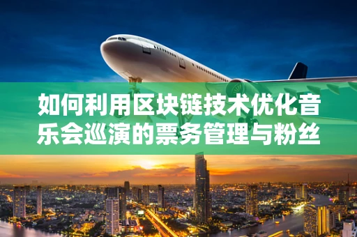 如何利用区块链技术优化音乐会巡演的票务管理与粉丝互动？