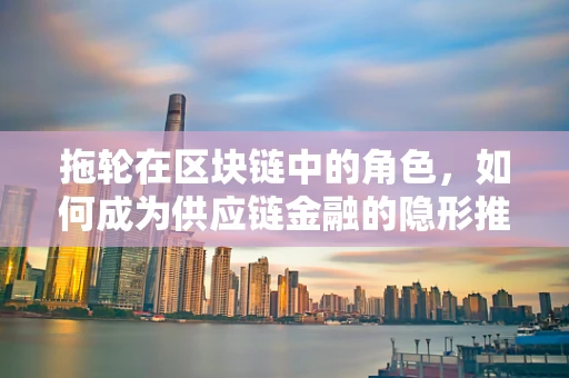 拖轮在区块链中的角色，如何成为供应链金融的隐形推手？