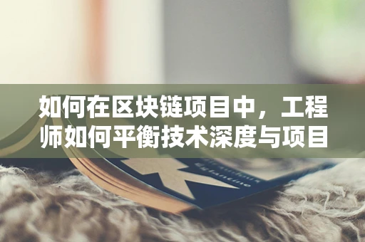 如何在区块链项目中，工程师如何平衡技术深度与项目进度？