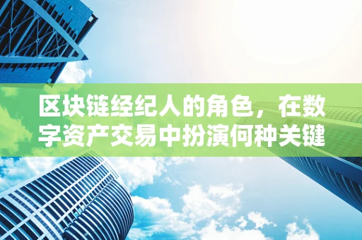 区块链经纪人的角色，在数字资产交易中扮演何种关键作用？