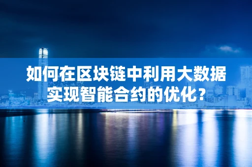 如何在区块链中利用大数据实现智能合约的优化？