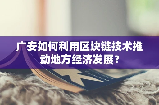 广安如何利用区块链技术推动地方经济发展？