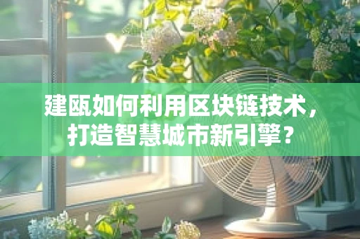 建瓯如何利用区块链技术，打造智慧城市新引擎？