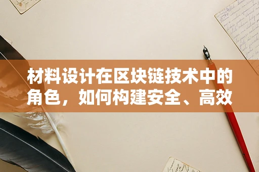 材料设计在区块链技术中的角色，如何构建安全、高效的数字基础设施？