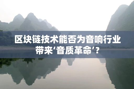 区块链技术能否为音响行业带来‘音质革命’？