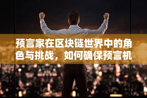 预言家在区块链世界中的角色与挑战，如何确保预言机的准确性和安全性？