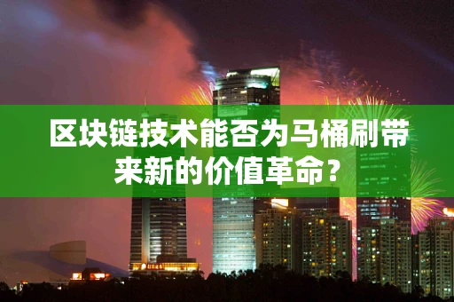 区块链技术能否为马桶刷带来新的价值革命？