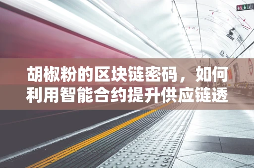 胡椒粉的区块链密码，如何利用智能合约提升供应链透明度？