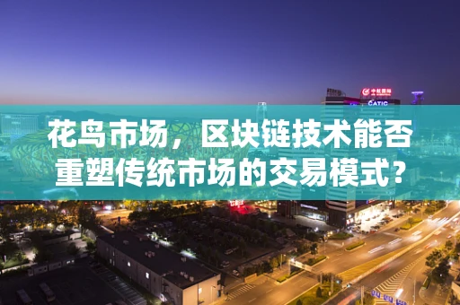花鸟市场，区块链技术能否重塑传统市场的交易模式？
