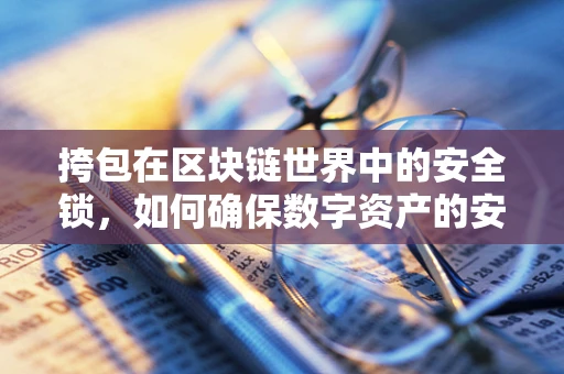 挎包在区块链世界中的安全锁，如何确保数字资产的安全存储与传输？