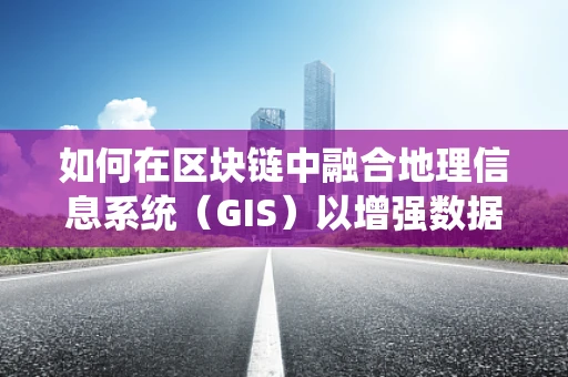 如何在区块链中融合地理信息系统（GIS）以增强数据安全与透明度？