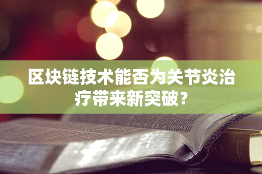 区块链技术能否为关节炎治疗带来新突破？