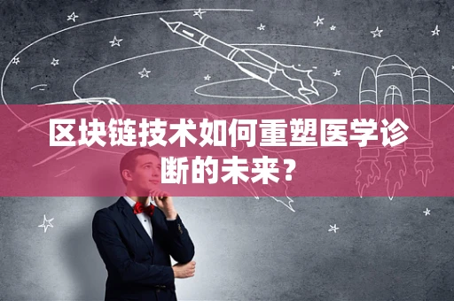 区块链技术如何重塑医学诊断的未来？