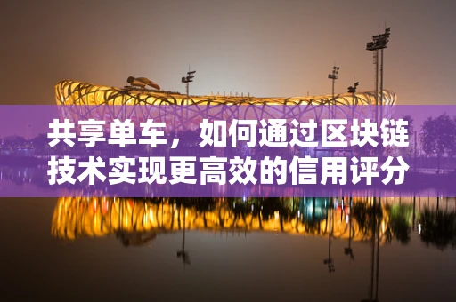 共享单车，如何通过区块链技术实现更高效的信用评分与押金管理？