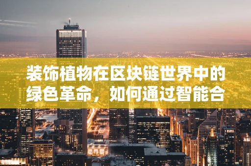 装饰植物在区块链世界中的绿色革命，如何通过智能合约实现植物认证与追踪？