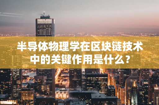 半导体物理学在区块链技术中的关键作用是什么？