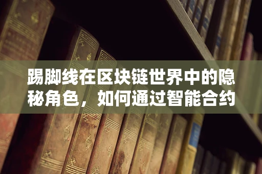 踢脚线在区块链世界中的隐秘角色，如何通过智能合约优化存储与访问？