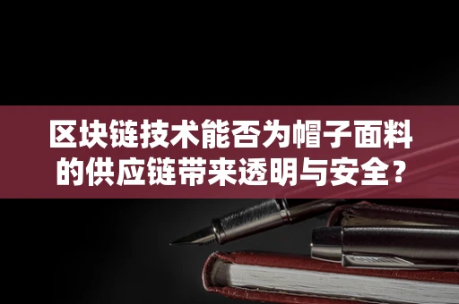 区块链技术能否为帽子面料的供应链带来透明与安全？