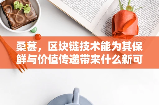 桑葚，区块链技术能为其保鲜与价值传递带来什么新可能？