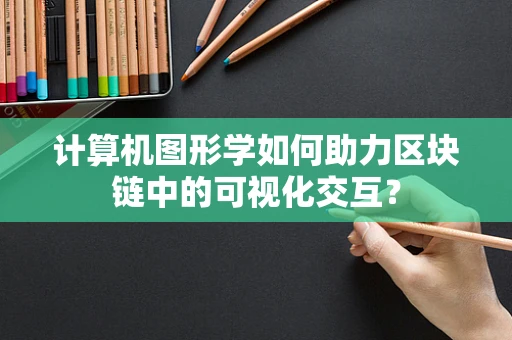 计算机图形学如何助力区块链中的可视化交互？