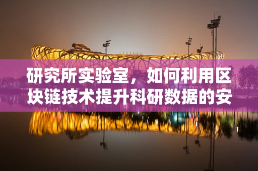 研究所实验室，如何利用区块链技术提升科研数据的安全性和透明度？